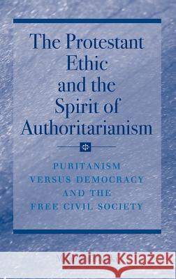 The Protestant Ethic and the Spirit of Authoritarianism: Puritanism, Democracy, and Society Zafirovski, Milan 9780387493206 Springer