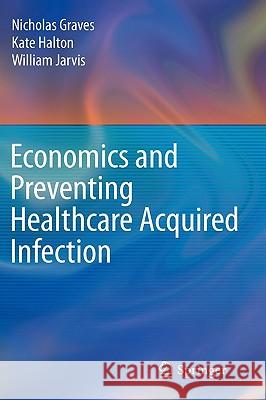 Economics and Preventing Healthcare Acquired Infection Nicholas Graves William Jarvis Kate Halton 9780387726496