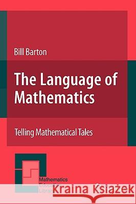 The Language of Mathematics: Telling Mathematical Tales Barton, Bill 9780387728582 Springer