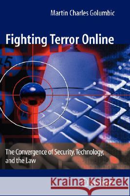 Fighting Terror Online: The Convergence of Security, Technology, and the Law Golumbic, Martin Charles 9780387735771 Springer