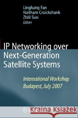 IP Networking Over Next-Generation Satellite Systems: International Workshop, Budapest, July 2007 Fan, Linghang 9780387754277 Springer