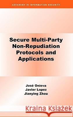 Secure Multi-Party Non-Repudiation Protocols and Applications Jos?? A. Onieva Javier Lopez Jianying Zhou 9780387756295