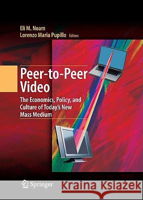 Peer-To-Peer Video: The Economics, Policy, and Culture of Today's New Mass Medium Noam, Eli M. 9780387764498 Not Avail