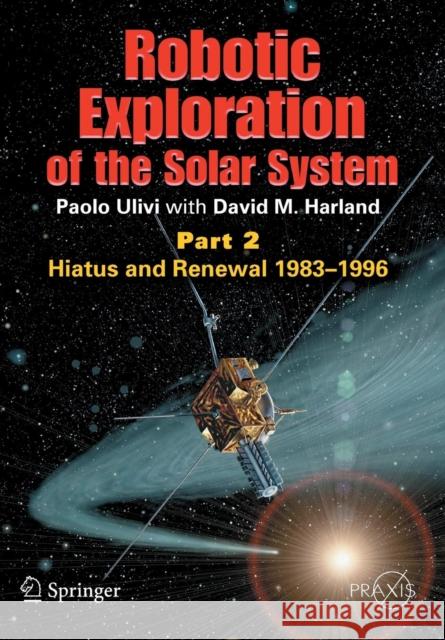 Robotic Exploration of the Solar System: Part 2: Hiatus and Renewal, 1983-1996 Ulivi, Paolo 9780387789040 Praxis Publications Inc
