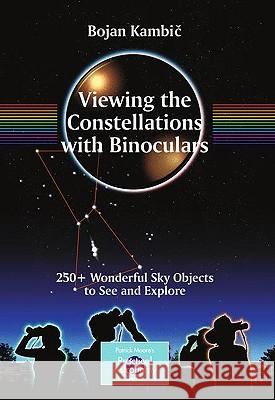Viewing the Constellations with Binoculars: 250+ Wonderful Sky Objects to See and Explore Kambic, Bojan 9780387853543 Springer