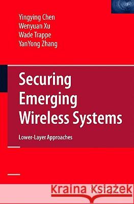 Securing Emerging Wireless Systems: Lower-Layer Approaches Chen, Yingying 9780387884905 SPRINGER-VERLAG NEW YORK INC.