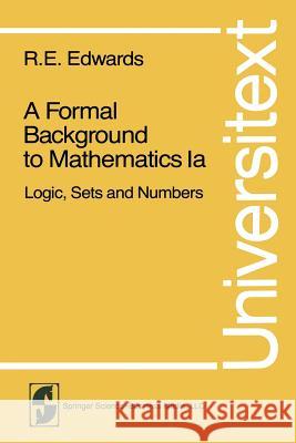 A Formal Background to Mathematics: Logic, Sets and Numbers Edwards, R. E. 9780387904313 Springer
