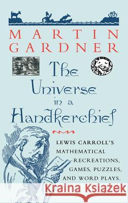 The Universe in a Handkerchief: Lewis Carroll's Mathematical Recreations, Games, Puzzles, and Word Plays Gardner, Martin 9780387946733 Copernicus Books
