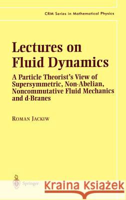 Lectures on Fluid Dynamics: A Particle Theorist's View of Supersymmetric, Non-Abelian, Noncommutative Fluid Mechanics and D-Branes Jackiw, Roman 9780387954226 Springer
