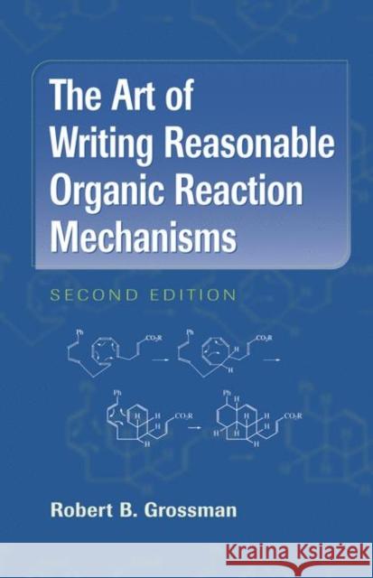 The Art of Writing Reasonable Organic Reaction Mechanisms Robert B. Grossman 9780387954684