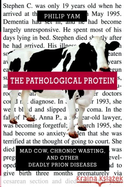 The Pathological Protein: Mad Cow, Chronic Wasting, and Other Deadly Prion Diseases Yam, Philip 9780387955087 Copernicus Books