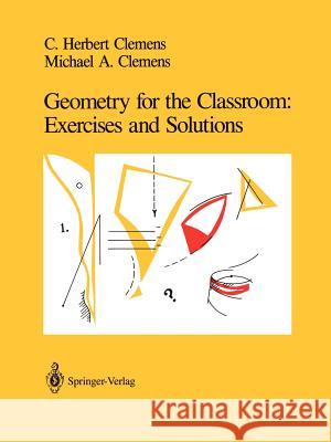 Geometry for the Classroom: Exercises and Solutions C.Herbert Clemens, Michael A. Clemens 9780387975658 Springer-Verlag New York Inc.