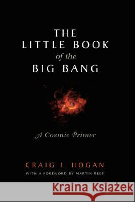 The Little Book of the Big Bang: A Cosmic Primer Craig J. Hogan, M. Rees 9780387983851 Springer-Verlag New York Inc.