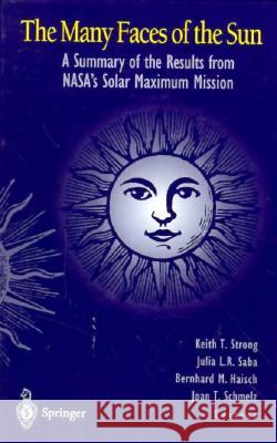 The Many Faces of the Sun: A Summary of the Results from NASA's Solar Maximum Mission Keith Strong B. Haisch J. Saba 9780387984810 Springer