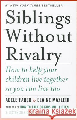 Siblings Without Rivalry: How to Help Your Children Live Together So You Can Live Too Adele Faber Elaine Mazlish John W. Gardner 9780393063387 W. W. Norton & Company