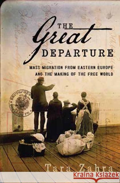 The Great Departure: Mass Migration from Eastern Europe and the Making of the Free World Tara Zahra 9780393078015 W. W. Norton & Company