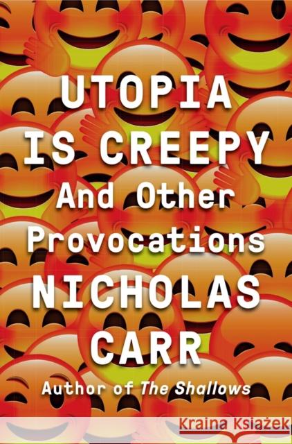 Utopia Is Creepy: And Other Provocations Carr, Nicholas 9780393254549 W. W. Norton & Company