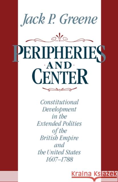 Peripheries and Center: Constitutional Development in the Extended Polities of the British Empire and the United States, 1607-1788 Greene, Jack P. 9780393306613