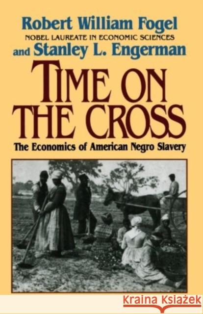 Time on the Cross: The Economics of American Slavery Robert William Fogel Stanley L. Engerman 9780393312188 W. W. Norton & Company