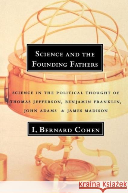 Science and the Founding Fathers: Science in the Political Thought of Jefferson, Franklin, Adams, and Madison Cohen, I. Bernard 9780393315103