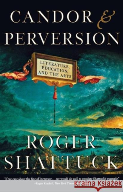 Candor and Perversion: Literature, Education, and the Arts Shattuck, Roger 9780393321111 W. W. Norton & Company
