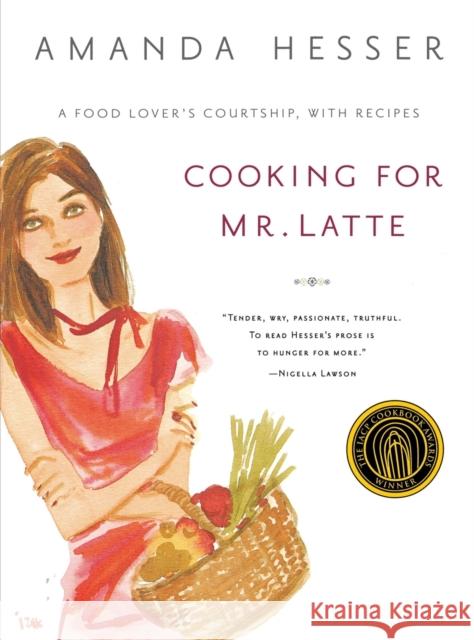Cooking for Mr. Latte: A Food Lover's Courtship, with Recipes Amanda Hesser Izak 9780393325591 W. W. Norton & Company