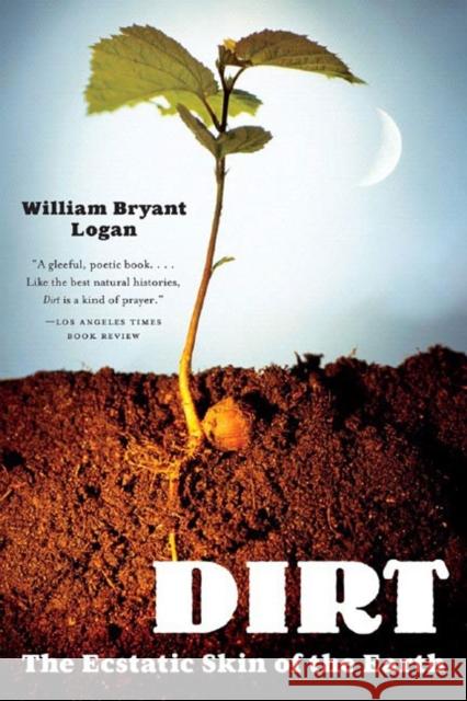 Dirt: The Ecstatic Skin of the Earth Logan, William Bryant 9780393329476 W. W. Norton & Company