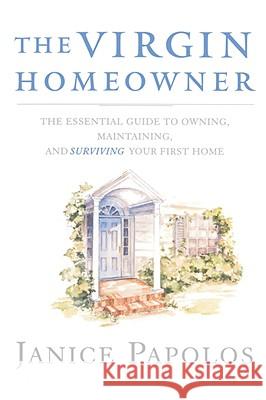 The Virgin Homeowner: The Essential Guide to Owning, Maintaining, and Surviving Your First Home Janice Papolos 9780393334968 W. W. Norton & Company