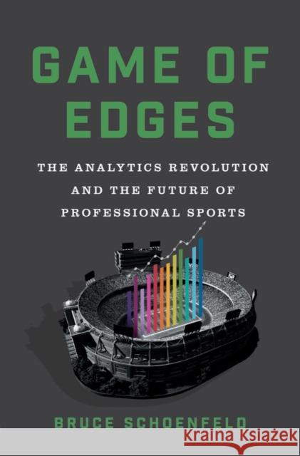 Game of Edges: The Analytics Revolution and the Future of Professional Sports Bruce Schoenfeld 9780393531688 W. W. Norton & Company