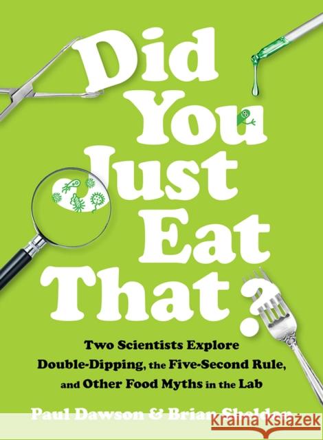 Did You Just Eat That?: Two Scientists Explore Double-Dipping, the Five-Second Rule, and Other Food Myths in the Lab Paul Dawson Brian Sheldon 9780393609752