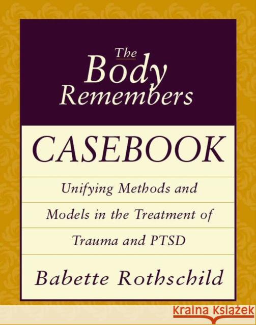 The Body Remembers Casebook: Unifying Methods and Models in the Treatment of Trauma and PTSD Rothschild, Babette 9780393704006 WW Norton & Co
