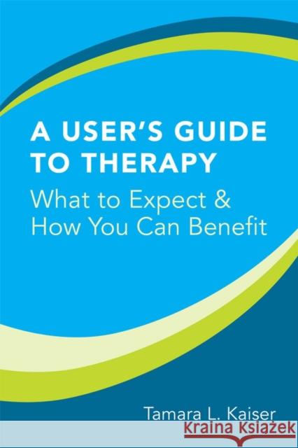 A User's Guide to Therapy: What to Expect & How You Can Benefit Kaiser, Tamara L. 9780393705348 W. W. Norton & Company