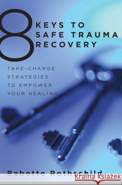 8 Keys to Safe Trauma Recovery: Take-Charge Strategies to Empower Your Healing Rothschild, Babette 9780393706055 0