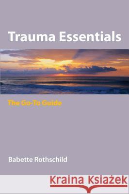 Trauma Essentials : The Go-To Guide Babette Rothschild 9780393706208 WW Norton & Co