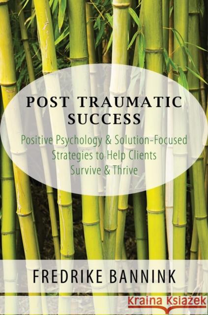 Post Traumatic Success: Positive Psychology & Solution-Focused Strategies to Help Clients Survive and Thrive Bannink, Fredrike 9780393709223 John Wiley & Sons