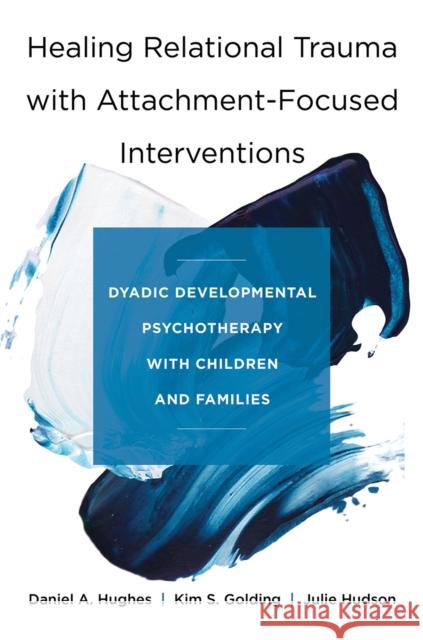 Healing Relational Trauma with Attachment-Focused Interventions: Dyadic Developmental Psychotherapy with Children and Families Daniel A. Hughes Kim S. Golding Julie Hudson 9780393712452 WW Norton & Co