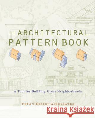 The Architectural Pattern Book: A Tool for Building Great Neighborhoods Urban Design Associates                  Ray Gindroz Rob Robinson 9780393731347 W. W. Norton & Company