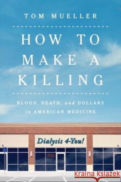 How to Make a Killing: Blood, Death and Dollars in American Medicine Mueller, Tom 9780393866513