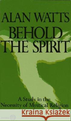 Behold the Spirit: A Study in the Necessity of Mystical Religion Alan W. Watts 9780394717616 Vintage Books USA