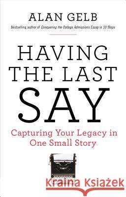 Having the Last Say: Capturing Your Legacy in One Small Story Alan Gelb 9780399174872 Tarcher
