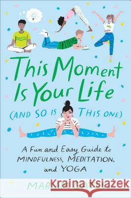 This Moment Is Your Life (and So Is This One): A Fun and Easy Guide to Mindfulness, Meditation, and Yoga Mariam Gates Libby Vanderploeg 9780399186622