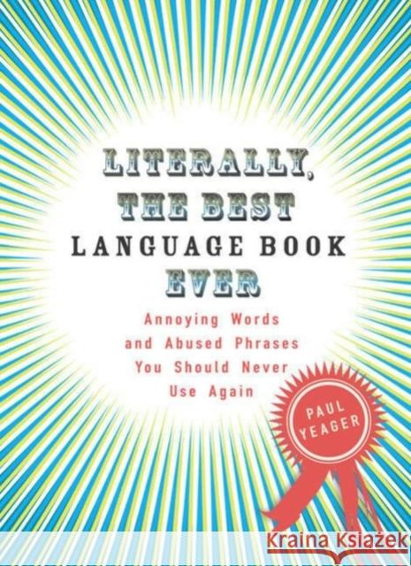 Literally, the Best Language Book Ever: Annoying Words and Abused Phrases You Should Never Use Again Paul Yeager 9780399534232