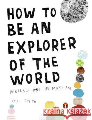 How to Be an Explorer of the World: Portable Life Museum Smith, Keri 9780399534607