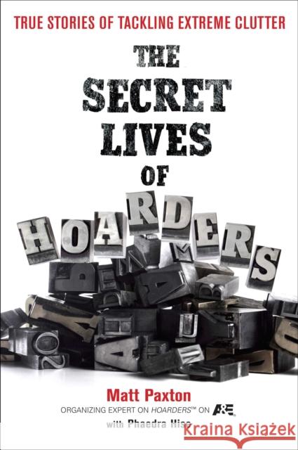 The Secret Lives of Hoarders: True Stories of Tackling Extreme Clutter Matt Paxton Phaedra Hise 9780399536656 Perigee Books