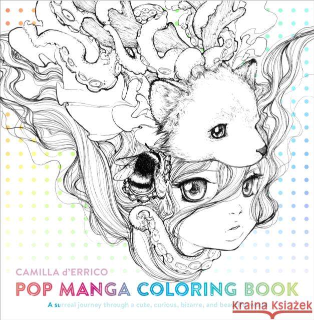 Pop Manga Coloring Book: A Surreal Journey Through a Cute, Curious, Bizarre, and Beautiful World D'Errico, Camilla 9780399578472 Watson-Guptill Publications
