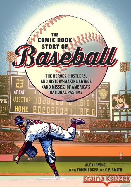 The Comic Book Story of Baseball: The Heroes, Hustlers, and History-Making Swings (and Misses) of America's National Pastime Alex Irvine Tomm Coker C. P. Smith 9780399578946 Ten Speed Press