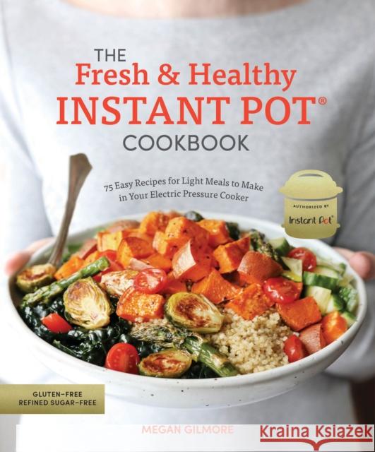 The Fresh and Healthy Instant Pot Cookbook: 75 Easy Recipes for Light Meals to Make in Your Electric Pressure Cooker Megan Gilmore 9780399582615 Ten Speed Press
