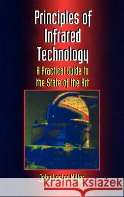 Principles of Infrared Technology: A Practical Guide to the State of the Art Miller, John Lester 9780412098611