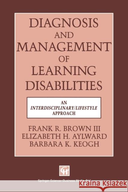 Diagnosis and Management of Learning Disabilities: An Interdisciplinary/Lifespan Approach Frank R. Brown III, Elizabeth H. Aylward 9780412446207