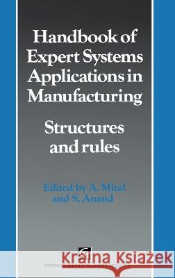 Handbook of Expert Systems Applications in Manufacturing: Structures and Rules (Intelligent Manufacturing, No 4) A. Mital S. Anand Anil Mital 9780412466700 Chapman & Hall